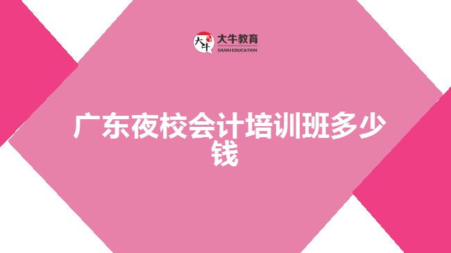  廣東夜校會計培訓(xùn)班多少錢