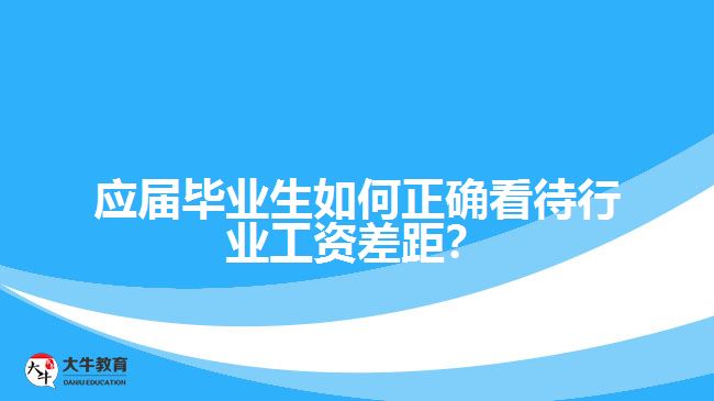 應(yīng)屆畢業(yè)生如何正確看待行業(yè)工資差距？