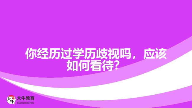 你經(jīng)歷過(guò)學(xué)歷歧視嗎，應(yīng)該如何看待？