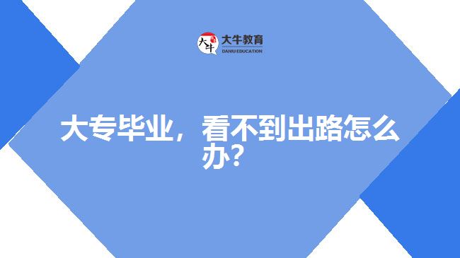 大專畢業(yè)，看不到出路怎么辦？