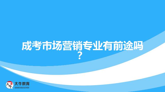 成考市場(chǎng)營(yíng)銷專業(yè)有前途嗎？