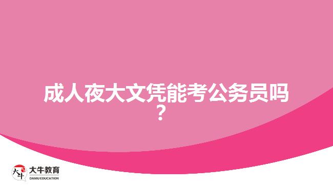 成人夜大文憑能考公務(wù)員嗎？