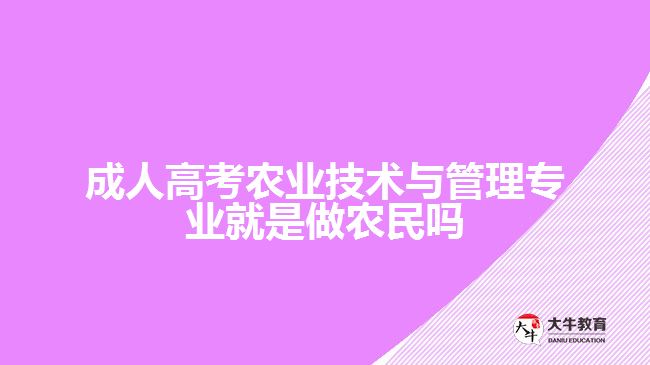 成人高考農(nóng)業(yè)技術(shù)與管理專業(yè)就是做農(nóng)民嗎