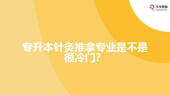 專升本針灸推拿專業(yè)是不是很冷門？