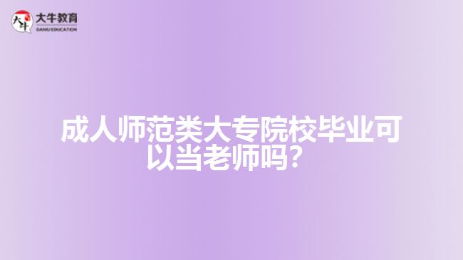 成人師范類大專院校畢業(yè)可以當老師嗎？