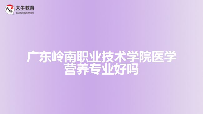 廣東嶺南職業(yè)技術(shù)學(xué)院醫(yī)學(xué)營養(yǎng)專業(yè)好嗎