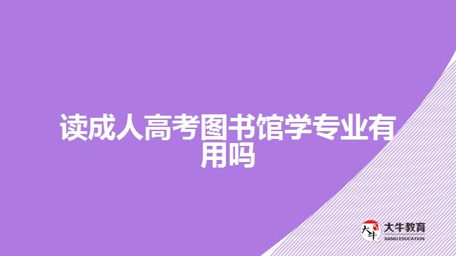 讀成人高考圖書館學(xué)專業(yè)有用嗎