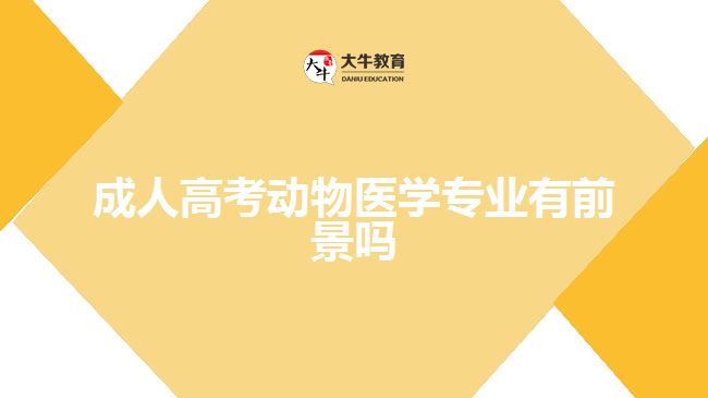 成人高考動物醫(yī)學(xué)專業(yè)有前景嗎