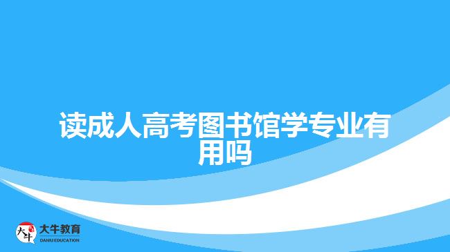 讀成人高考圖書(shū)館學(xué)專業(yè)有用嗎