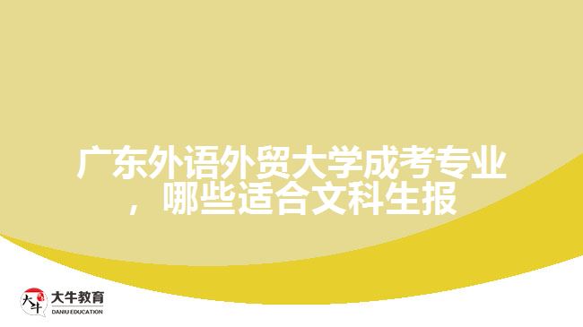 廣東外語外貿(mào)大學(xué)成考專業(yè)，哪些適合文科生報