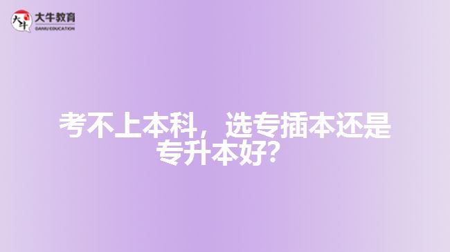 考不上本科，選專插本還是專升本好？