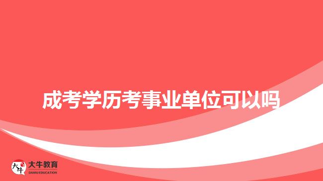 成考學歷考事業(yè)單位可以嗎