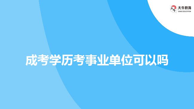 成考學歷考事業(yè)單位可以嗎