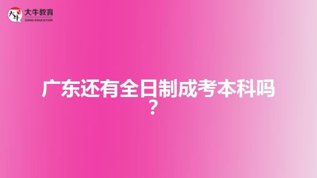 廣東還有全日制成考本科嗎？