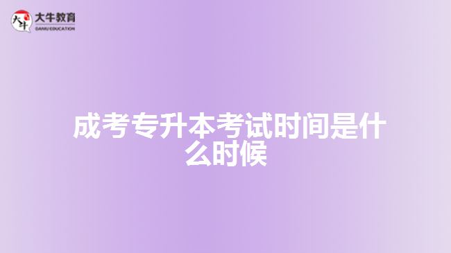  成考專(zhuān)升本考試時(shí)間是什么時(shí)候