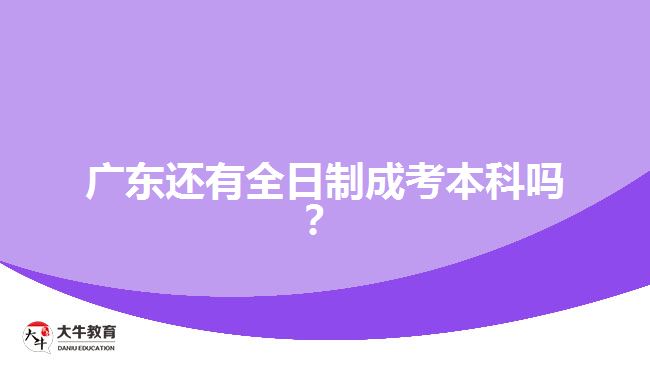 廣東還有全日制成考本科嗎？