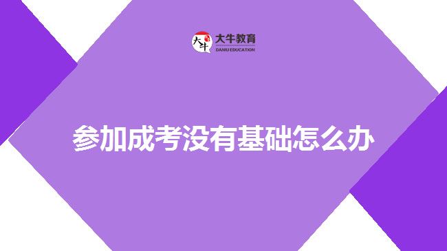 參加成考沒有基礎怎么辦