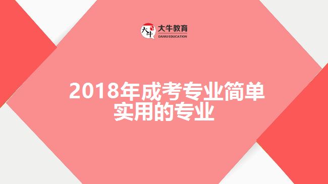  2018年成考專業(yè)簡(jiǎn)單實(shí)用的專業(yè)