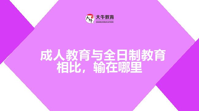   成人教育與全日制教育相比，輸在哪里