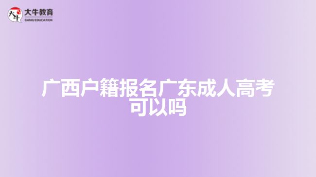 廣西戶籍報(bào)名廣東成人高考可以嗎