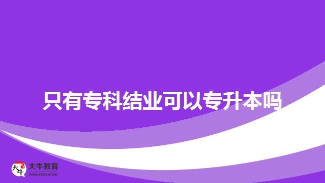 只有專科結(jié)業(yè)可以專升本嗎