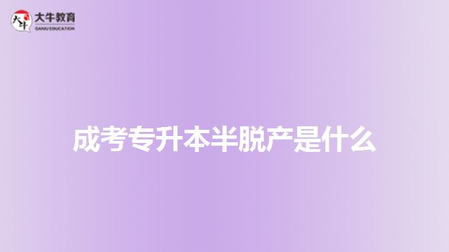 成考專升本半脫產(chǎn)是什么