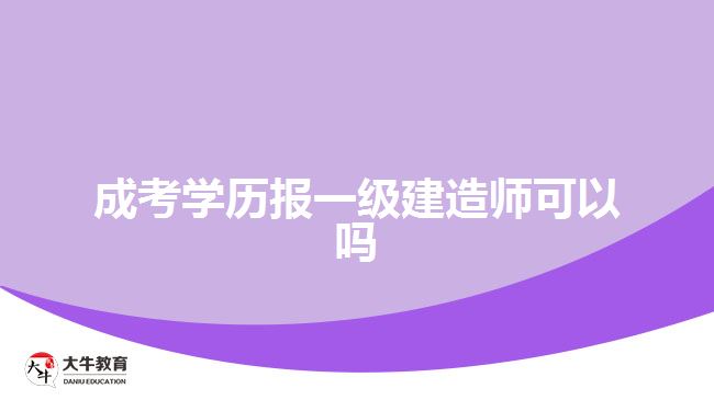 成考學(xué)歷報一級建造師可以嗎