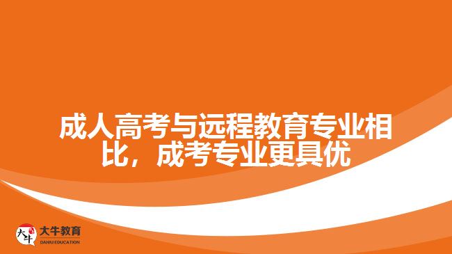 成人高考與遠程教育專業(yè)相比，成考專業(yè)更具優(yōu)