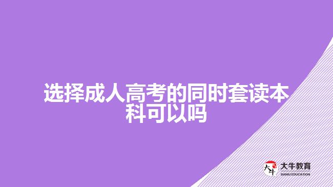 選擇成人高考的同時(shí)套讀本科可以嗎