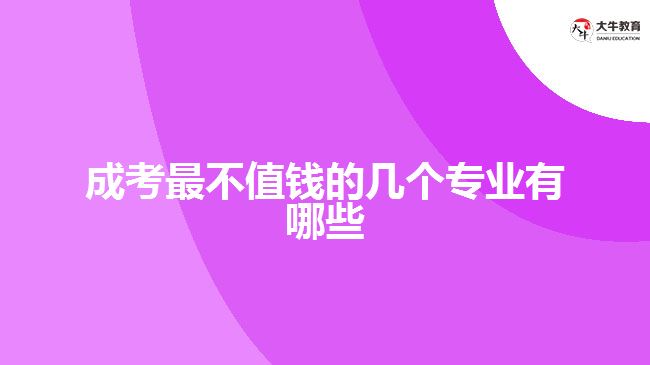 成考最不值錢的幾個專業(yè)有哪些