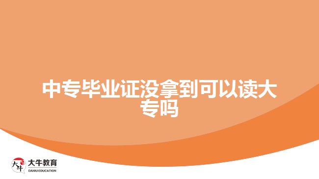 中專畢業(yè)證沒拿到可以讀大專嗎