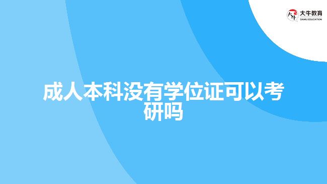 成人本科沒有學(xué)位證可以考研嗎