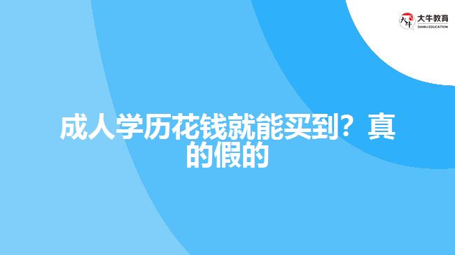 成人學(xué)歷花錢(qián)就能買(mǎi)到？真的假的