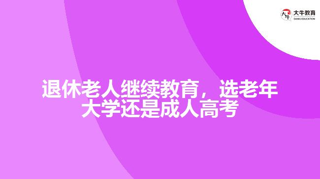 退休老人繼續(xù)教育，選老年大學(xué)還是成人高考