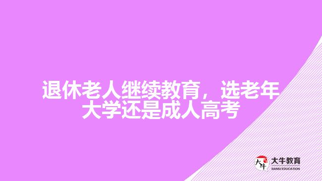 退休老人繼續(xù)教育，選老年大學(xué)還是成人高考