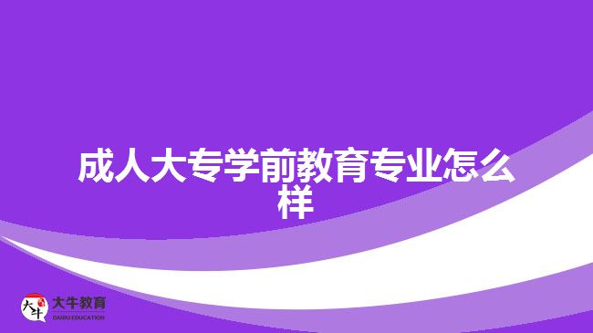 成人大專學前教育專業(yè)怎么樣 