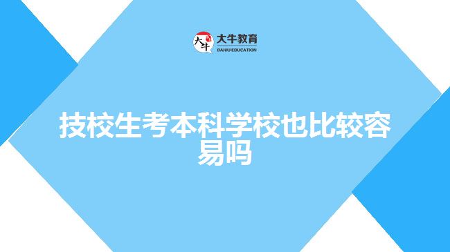 技校生考本科學(xué)校也比較容易嗎