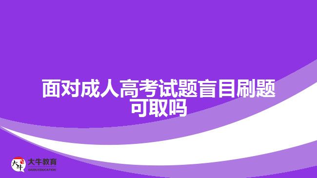 面對成人高考試題盲目刷題可取嗎