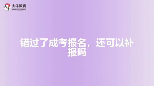 錯(cuò)過了成考報(bào)名，還可以補(bǔ)報(bào)嗎