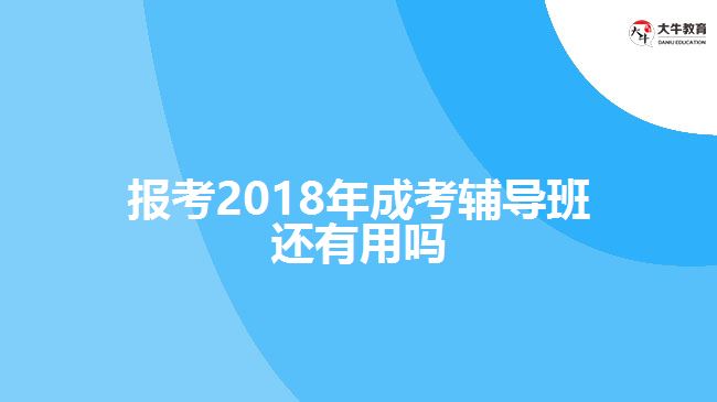 報考2018年成考輔導(dǎo)班還有用嗎