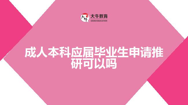 成人本科應(yīng)屆畢業(yè)生申請推研可以嗎