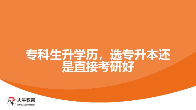 ?？粕龑W歷，選專升本還是直接考研好