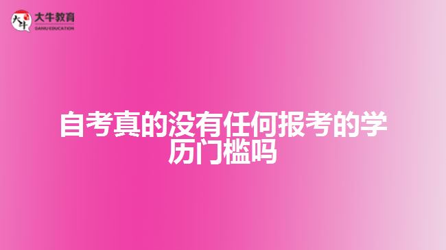 自考真的沒有任何報考的學歷門檻嗎