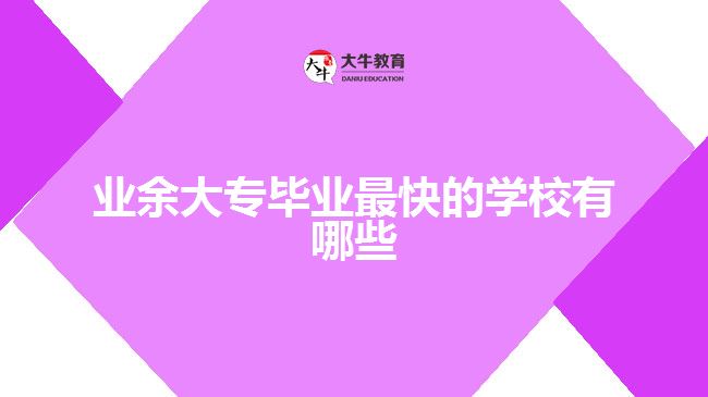 業(yè)余大專畢業(yè)最快的學(xué)校有哪些