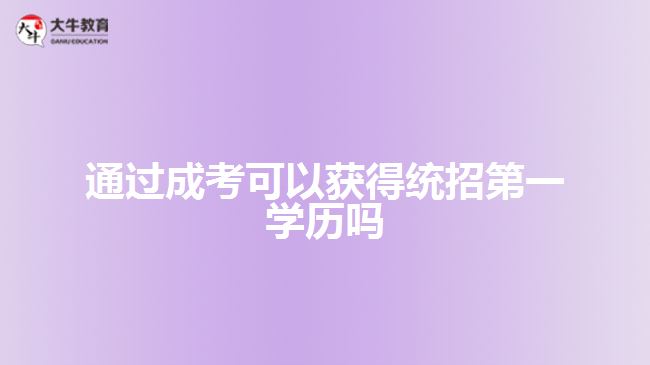 通過(guò)成考可以獲得統(tǒng)招第一學(xué)歷嗎