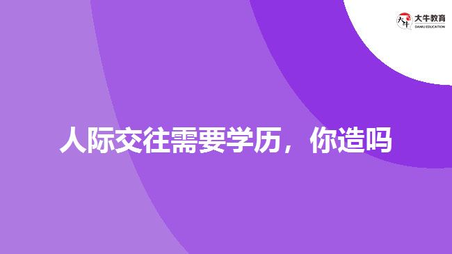 人際交往需要學(xué)歷，你造嗎