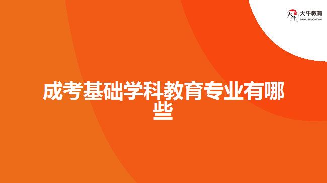 成考基礎學科教育專業(yè)有哪些