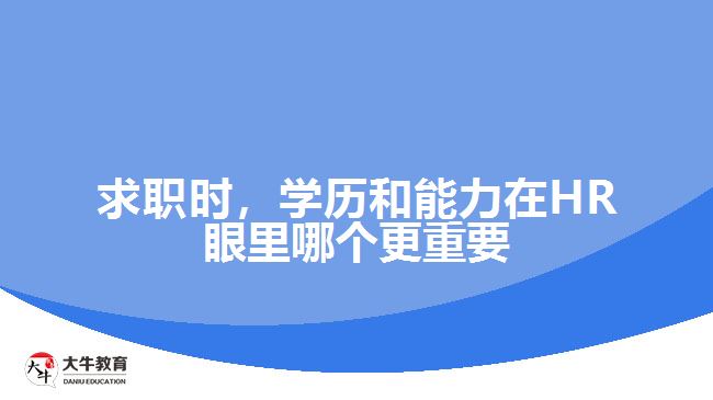 求職時，學(xué)歷和能力在HR眼里哪個更重要