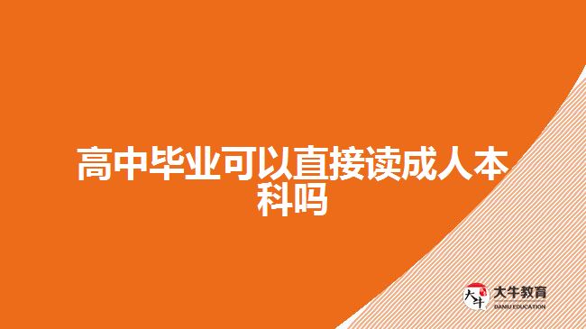 高中畢業(yè)可以直接讀成人本科嗎