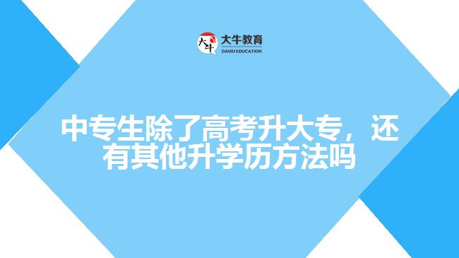 中專生除了高考升大專，還有其他升學(xué)歷方法嗎